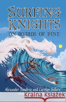 Surfing Knights, On Boards of Pine Alexander Sandrey Carolyn Sellers Jason Fowler 9781614937876 Peppertree Press