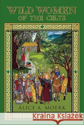 Wild Women of the Celts Alice A Moerk 9781614937944