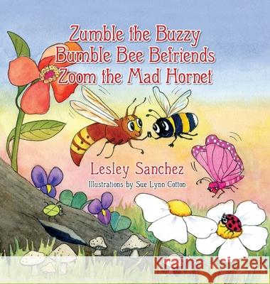 Zumble the Buzzy Bumble Bee Befriends Zoom the Mad Hornet Lesley Sanchez, Sue Lynn Cotton 9781614938057 Peppertree Press