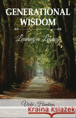 Generational Wisdom, Leaving a Legacy Vicki Hankins 9781614938453