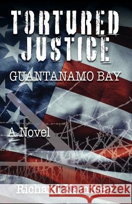 Tortured Justice, Guantanamo Bay Richard Kammen 9781614938712 Peppertree Press