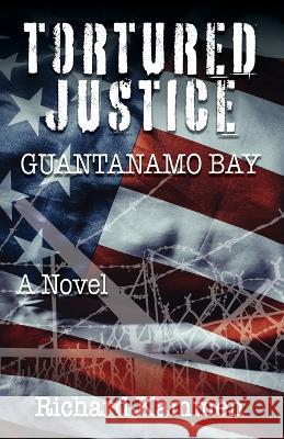 Tortured Justice, Guantanamo Bay Richard Kammen 9781614938712 Peppertree Press