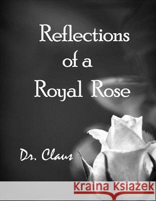 Reflections of a Royal Rose Dr Claus 9781614970606 Dr. Claus Publishing