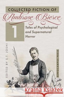 Collected Fiction Volume 1: Tales of Psychological and Supernatural Horror Ambrose Bierce, S T Joshi 9781614982968 Hippocampus Press