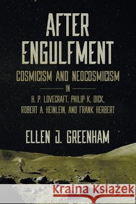 After Engulfment: Cosmicism and Neocosmicism in H. P. Lovecraft, Philip K. Dick, Robert A. Heinlein, and Frank Herbert Ellen J Greenham   9781614983774 Hippocampus Press