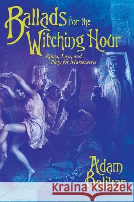Ballads for the Witching Hour: Rimes, Lays, and Plays for Marionettes Adam Bolivar 9781614983880 Hippocampus Press
