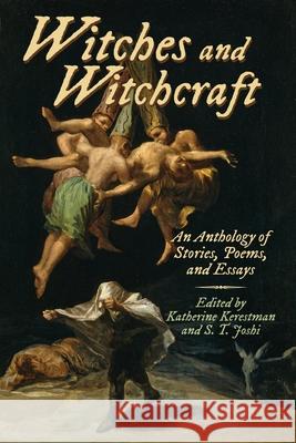 Witches and Witchcraft: An Anthology of Stories, Poems, and Essays Katherine Kerestman S. T. Joshi 9781614984825 Hippocampus Press