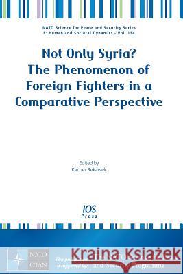 Not Only Syria? The Phenomenon of Foreign Fighters in a Comparative Perspective Kacper Rekawek 9781614997566 IOS Press