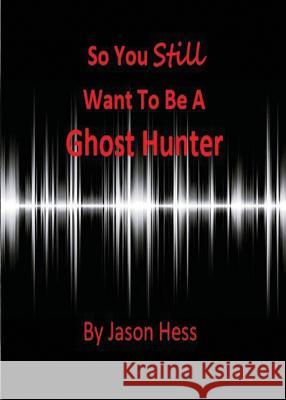 So you still want to be a Ghost Hunter Hess, Jason 9781615002207 Dragoneye Books