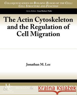 The Actin Cytoskeleton and the Regulation of Cell Migration Jonathan M. Lee 9781615043880 Biota Publishing
