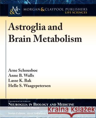 Astroglia and Brain Metabolism: Focus on Energy and Neurotransmitter Amino Acid Homeostasis Lasse K. Bak Anne B. Walls Arne Schousboe 9781615047123 Morgan & Claypool