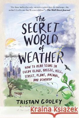 The Secret World of Weather: How to Read Signs in Every Cloud, Breeze, Hill, Street, Plant, Animal, and Dewdrop Tristan Gooley 9781615191482
