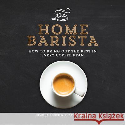 The Home Barista: How to Bring Out the Best in Every Coffee Bean Simone Egger Ruby Ashb 9781615192922 Experiment