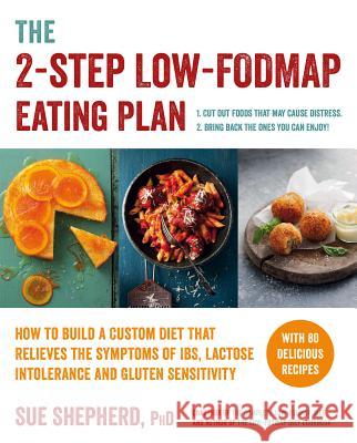 The 2-Step Low-Fodmap Eating Plan: How to Build a Custom Diet That Relieves the Symptoms of Ibs, Lactose Intolerance, and Gluten Sensitivity Sue Shepherd 9781615193158