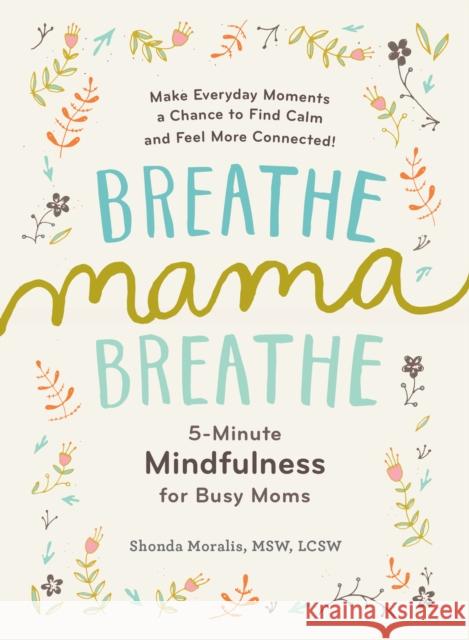 Breathe, Mama, Breathe: 5-Minute Mindfulness for Busy Moms Shonda Moralis 9781615193561 Experiment