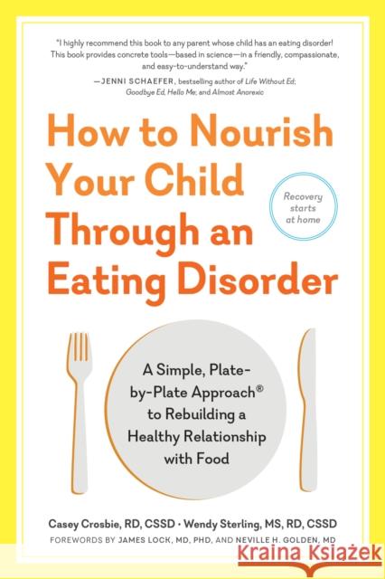 How to Nourish Your Child Through an Eating Disorder: A Simple, Plate-By-Plate Approach to Rebuilding a Healthy Relationship with Food Wendy Sterling Casey Crosbie 9781615194506