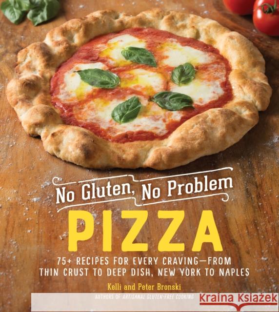 No Gluten, No Problem Pizza: 75+ Recipes for Every Craving - from Thin Crust to Deep Dish, New York to Naples Peter Bronski 9781615195411 Experiment