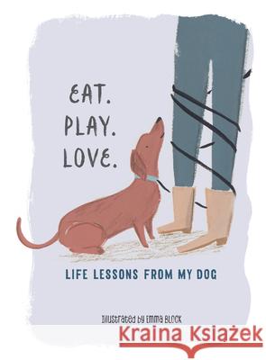 Eat. Play. Love.: Life Lessons from My Dog Block, Emma 9781615195947