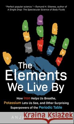 The Elements We Live by: How Iron Helps Us Breathe, Potassium Lets Us See, and Other Surprising Superpowers of the Periodic Table Røyne, Anja 9781615196456 Experiment