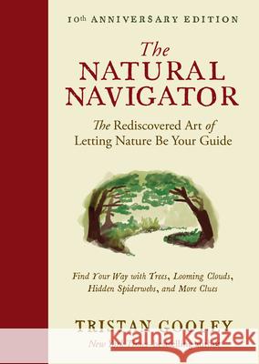 The Natural Navigator, Tenth Anniversary Edition: The Rediscovered Art of Letting Nature Be Your Guide Tristan Gooley 9781615197149