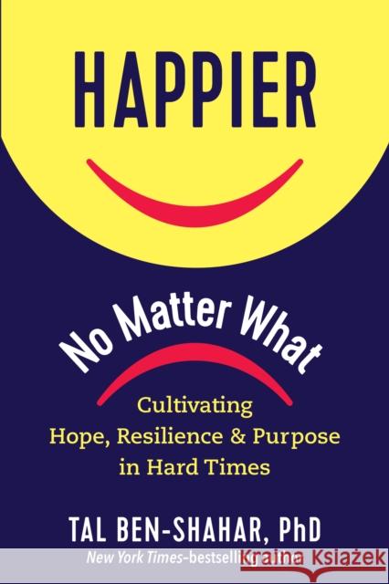 Happier, No Matter What: Cultivating Hope, Resilience, and Purpose in Hard Times Ben-Shahar, Tal 9781615197910