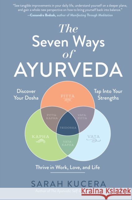 The Seven Ways of Ayurveda: Discover Your Dosha, Tap Into Your Strengths - and Thrive in Work, Love, and Life Sarah Kucera 9781615198009 The  Experiment LLC