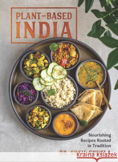 Plant-Based India: Nourishing Recipes Rooted in Tradition Sheil Shukla 9781615198535