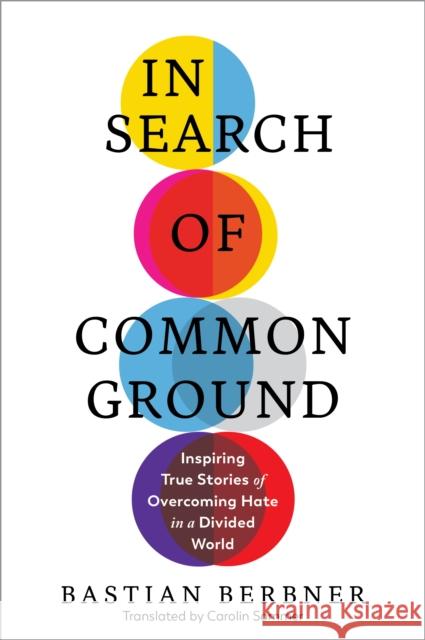 In Search of Common Ground: Inspiring True Stories of Overcoming Hate in a Divided World Bastian Berbner 9781615198948 The  Experiment LLC