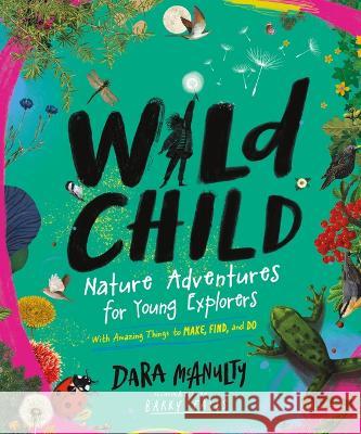 Wild Child: Nature Adventures for Young Explorers--With Amazing Things to Make, Find, and Do McAnulty, Dara 9781615199167