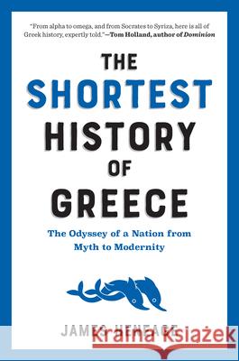 The Shortest History of Greece: The Odyssey of a Nation from Myth to Modernity James Heneage 9781615199488 Experiment, LLC