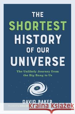 The Shortest History of Our Universe: The Unlikely Journey from the Big Bang to Us David Baker John Green 9781615199730 Experiment, LLC