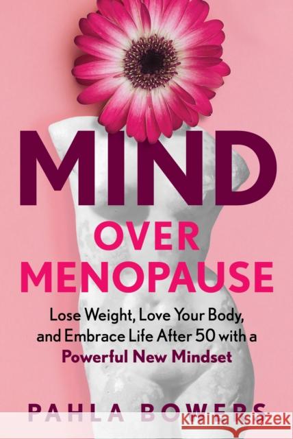 Mind Over Menopause: Lose Weight, Love Your Body, and Embrace Life After 50 with a Powerful New Mindset Pahla Bowers 9781615199754 The  Experiment LLC