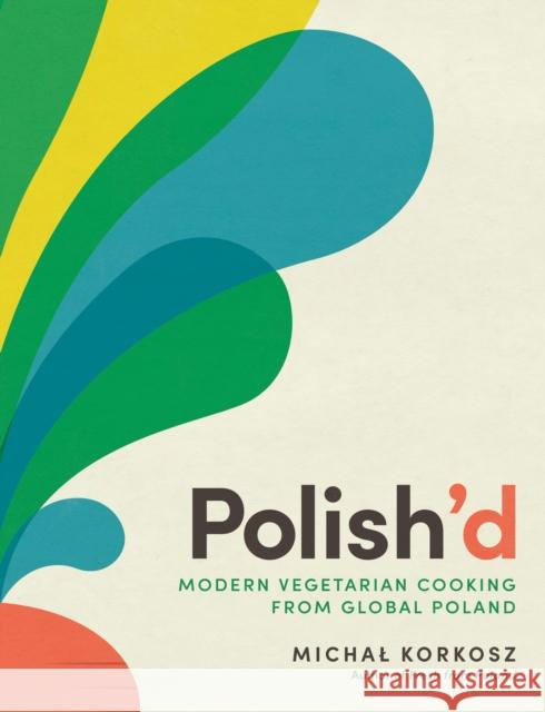 Polish\'d: Modern Vegetarian Cooking from Global Poland Michal Korkosz 9781615199952 The  Experiment LLC