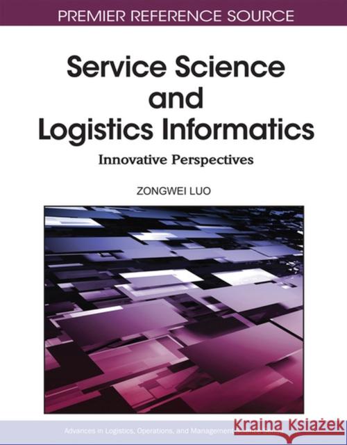 Service Science and Logistics Informatics: Innovative Perspectives Luo, Zongwei 9781615206032 Not Avail