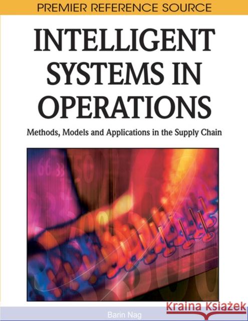 Intelligent Systems in Operations: Methods, Models and Applications in the Supply Chain Nag, Barin 9781615206056 Business Science Reference