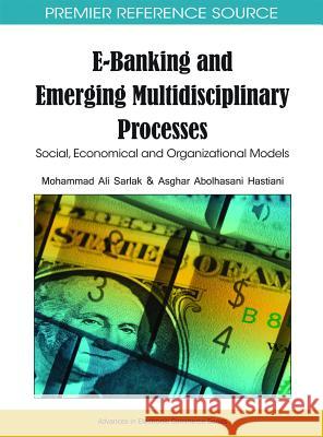 E-Banking and Emerging Multidisciplinary Processes: Social, Economical and Organizational Models Sarlak, Mohammad Ali 9781615206353 Business Technologies