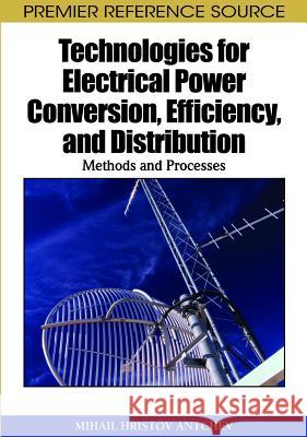Technologies for Electrical Power Conversion, Efficiency, and Distribution: Methods and Processes Antchev, Mihail 9781615206476 Engineering Science Reference