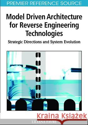 Model Driven Architecture for Reverse Engineering Technologies: Strategic Directions and System Evolution Favre, Liliana 9781615206490