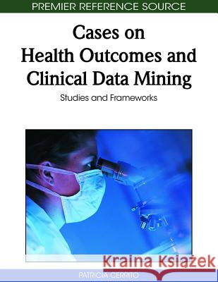 Cases on Health Outcomes and Clinical Data Mining: Studies and Frameworks Cerrito, Patricia 9781615207237 Not Avail