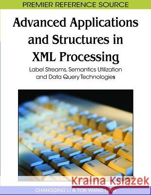 Advanced Applications and Structures in XML Processing: Label Streams, Semantics Utilization and Data Query Technologies Li, Changqing 9781615207275 Not Avail