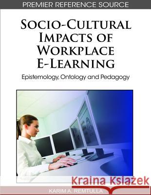 Socio-Cultural Impacts of Workplace E-Learning: Epistemology, Ontology and Pedagogy Remtulla, Karim a. 9781615208357 Information Science Publishing