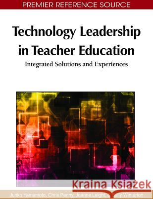 Technology Leadership in Teacher Education: Integrated Solutions and Experiences Yamamoto, Junko 9781615208999 Information Science Publishing