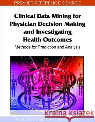 Clinical Data Mining for Physician Decision Making and Investigating Health Outcomes: Methods for Prediction and Analysis Cerrito, Patricia 9781615209057 Medical Information Science Reference