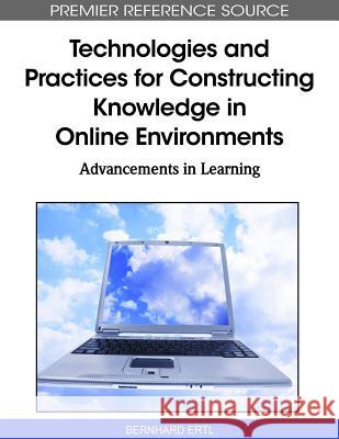 Technologies and Practices for Constructing Knowledge in Online Environments: Advancements in Learning Ertl, Bernhard 9781615209378 Information Science Publishing