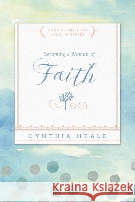Becoming a Woman of Faith Cynthia Heald 9781615210213 NavPress Publishing Group