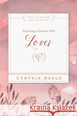 Becoming a Woman Who Loves Cynthia Heald 9781615210237 NavPress Publishing Group