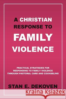 A Christian Response to Family Violence Stan E. Dekove 9781615290291 Vision Publishing (Ramona, CA)