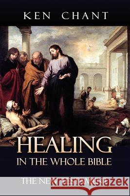 Healing in the Whole Bible - New Testament Ken Chant 9781615290628