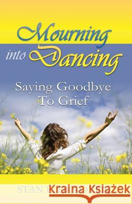 Mourning to Dancing: Saying Goodbye to Grief Stan Dekoven 9781615291472