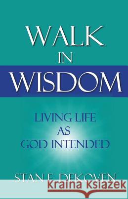 Walk in Wisdom: Living Life as God Intended Stan Dekoven 9781615291489